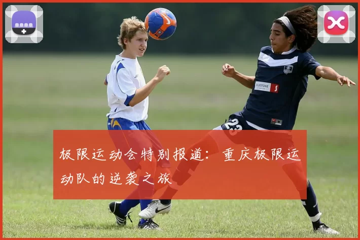 极限运动会特别报道：重庆极限运动队的逆袭之旅