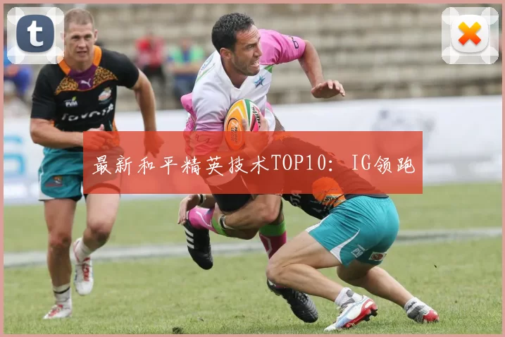 最新和平精英技术TOP10：IG领跑