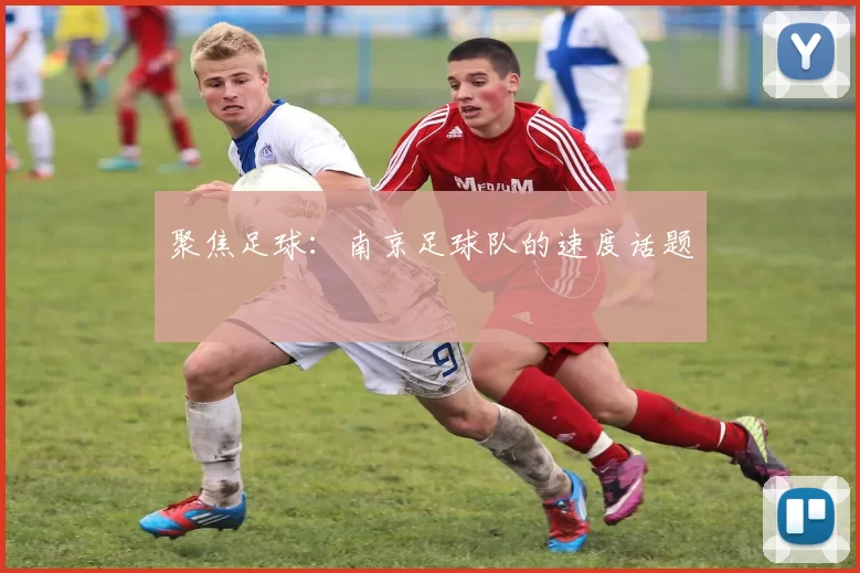 聚焦足球：南京足球队的速度话题