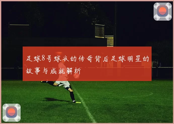足球8号球衣的传奇背后足球明星的故事与成就解析