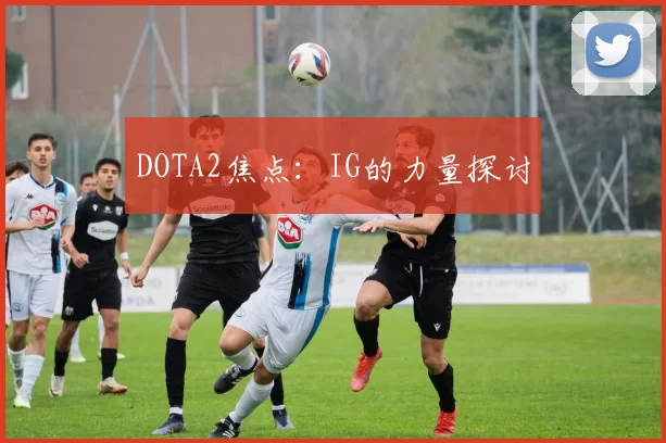 DOTA2焦点：IG的力量探讨