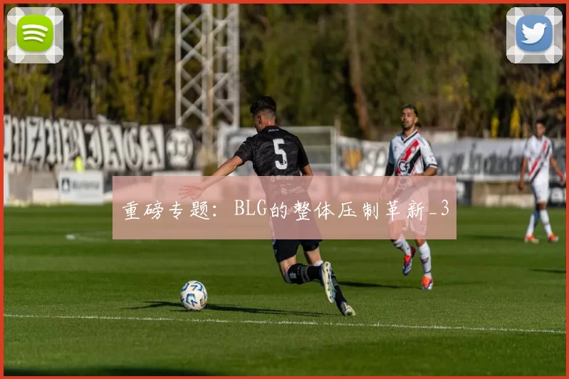 重磅专题：BLG的整体压制革新_3