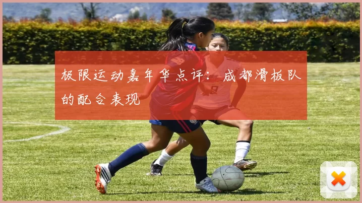 极限运动嘉年华点评：成都滑板队的配合表现